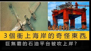 3個衝上海岸的奇怪東西，巨無霸的石油平台被吹上岸？