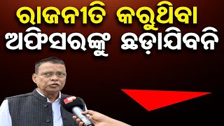 ରାଜନୀତି କରୁଥିବା ଅଫିସରଙ୍କୁ ଛଡ଼ାଯିବନି | Odisha Reporter