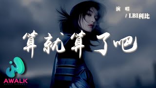 LBI利比 - 算就算了吧『每當我看看看我總說算算算，說話都說一半心門被關一扇。』【動態歌詞 | Pinyin Lyrics】【AWALK MUSIC】