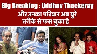 Big Breaking : Uddhav Thackeray और उनका परिवार अब बुरे तरीके से फस चुका है