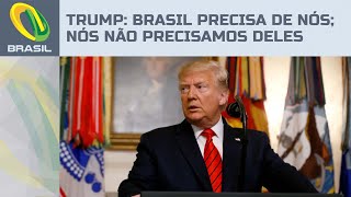 Donald Trump: Brasileiros precisam de nós; nós não precisamos deles