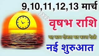 वृषभ राशि 9,10,11,12,13 मार्च यह काम दोबारा मत करना नहीं शुरुआत होगी नया समय हाथ लगेगी