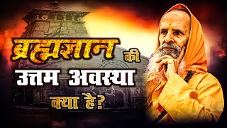 ब्रह्मज्ञान की उत्तम अवस्था क्या है ? ।।  What is the best state of Brahmagyan?