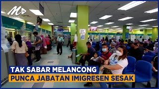 Tak Sabar Melancong Punca Jabatan Imigresen Sesak