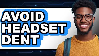 How to Avoid Headset Dent: The Only Way to Prevent Damage in 2025