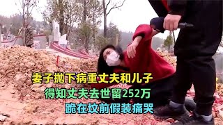 妻子抛下病重丈夫和儿子，得知丈夫去世留下252万，跪在坟前痛哭