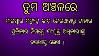 ତୁମ ଅଞ୍ଚଳରେ ବାରମ୍ବାର ବିଦ୍ୟୁତକାଟ ହେଉଥିବାରୁ ତାହାର ପ୍ରତିକାର ନିମନ୍ତେ ସମ୍ପୃକ୍ତ ଅଧିକାରୀଙ୍କୁ ଦରଖାସ୍ତ ଲେଖ |