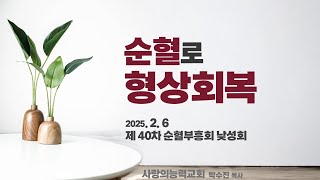 [40차 순혈부흥회_낮] 순혈로 형상회복ㅣ 사랑의능력교회 박수진 목사 ㅣ 20250206