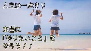 人生は一度きり！本当に「やりたい事」を、やろう！