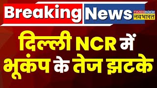 Breaking News: Delhi-NCR में भूकंप के तेज झटके, 5.6 रिक्टर स्केल रही तीव्रता
