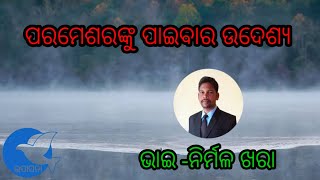 ପରମମେଶରଙ୍କୁ ପାଇବାର ଉଦେଶ୍ୟ //ଭାଇ -ନିର୍ମଳ ଖରା