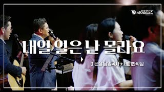 내일 일은 난 몰라요 / 이은상 담임목사 with 세미한워십