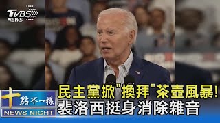 民主黨掀「換拜」茶壺風暴! 裴洛西挺身消除雜音｜十點不一樣20240701