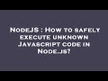 NodeJS : How to safely execute unknown Javascript code in Node.js?