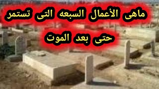 سبعة أعمال يستمر ثوابها حتى بعد الموت |#أعمال_يستمر_ثوابها