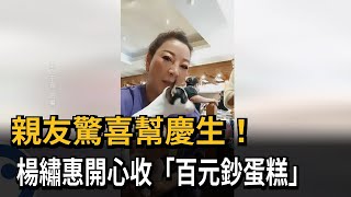 親友驚喜幫慶生！ 楊繡惠開心收「百元鈔蛋糕」－民視新聞