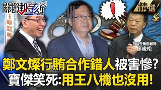 寶傑笑到岔氣「廖俊松行賄全破綻」用王八機也沒用？！鄭文燦早發現被監聽「發現合作錯人」急還錢已來不及！？【關鍵時刻】劉寶傑