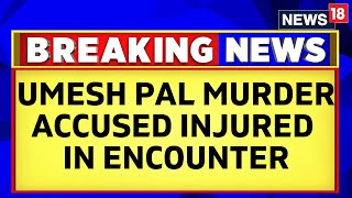 Umesh Pal Prayagraj News | An Accused In Umesh Pal Murder Case Injured in Police Encounter | News18