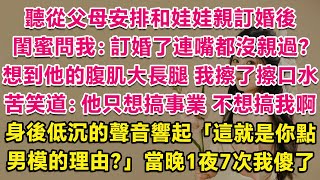 聽從父母安排和娃娃親總裁訂婚後，閨蜜問我：訂婚了連嘴都沒親過？想到他那宽肩窄腰大长腿，我擦了擦口水，苦笑道：他只想搞事業，不想搞我啊。身後低沉磁性的聲音響起：這就是你點男模的理由？當晚1夜7次我傻了。