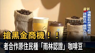 搶黑金商機！！業者合作原住民種「雨林認證」咖啡豆－民視新聞