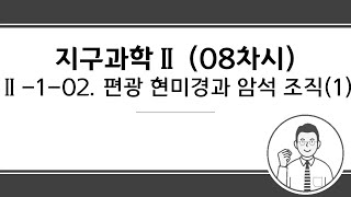 지구과학Ⅱ 온라인 수업(08차시) Ⅱ-1-02. 편광 현미경과 암석 조직(1)