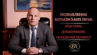 Позбавлення батьківських прав:підстави, доказування, складнощі  процесу 4K