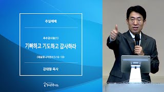 [20211114주일예배] 추수감사절(1) 기뻐하고 기도하고 감사하라 - 강대형 목사