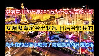 澳门赌场故事 - 人生沉浮（48）以前经常用20万赢200万，现在为什么做不到，3天反而输了230万 女赌鬼一定会出状况的 扒仔高利贷都已经找上来了 澳门输钱 澳门赢钱 博彩 负责任赌博 百家乐