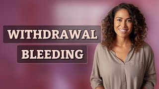 What Is Withdrawal Bleeding and Does It Affect Pregnancy Risk?