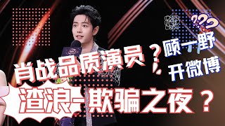 ENG SUB渣浪-欺騙之夜？肖戰品質演員？顧一野開微博？我想罵人了