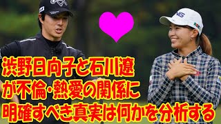 渋野日向子と石川遼が不倫・熱愛の関係に！隠れ練習場でスウィング指導！明確すべき真実は何かを分析する