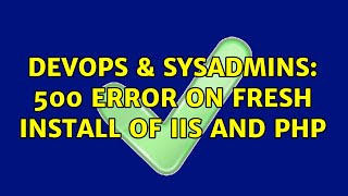 DevOps & SysAdmins: 500 error on fresh install of IIS and PHP (4 Solutions!!)