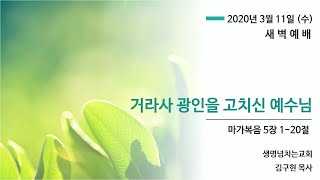 2020년 3월 11일 생명넘치는교회 새벽예배 (막 5:1-20) / 김구현 목사