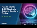 Fuse AI Into the CI/CD Pipeline to Optimize Selenium Testing