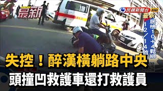 失控! 醉漢橫躺路中間央 突揮拳打傷警消－民視新聞