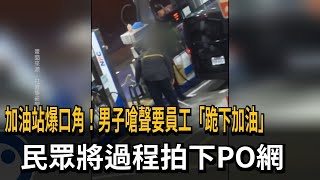 加油站爆口角！男子嗆聲要員工「跪下加油」　民眾將過程拍下PO網－民視新聞