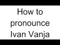 how to pronounce ivan vanja russian