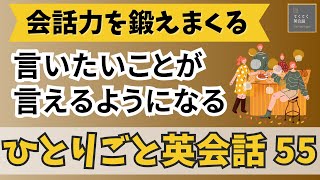 【ひとりごと英会話５５】　言いたいことが言えるようになる  会話力を鍛えまくる　日常英会話レッスン　英会話フレーズ　英語聞き流し　英検　TOEIC対策