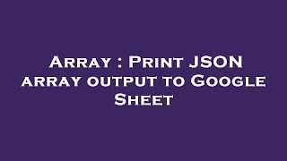 Array : Print JSON array output to Google Sheet