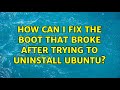 Ubuntu: How can I fix the boot that broke after trying to uninstall ubuntu?