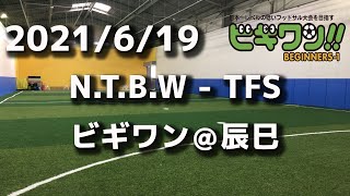 【試合動画】2021年6月19日（土）N.T.B.W -  TFS(ビギワン＠辰巳）