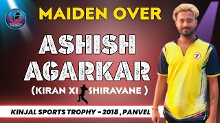 ASHISH AGARKAR - (KIRAN XI SHIRAVANE) - (MAIDEN OVER) KINJAL SPORTS TROPHY , NEW PANVEL -2018