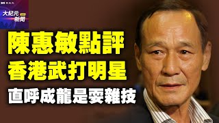 【 #聽紀元 】陳惠敏點評香港武打明星 直呼成龍是耍雜技| #大紀元新聞網