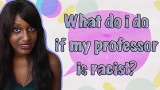 My professor is racist. What do I do?