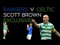 Rangers - Celtic Scott Brown Exclusive