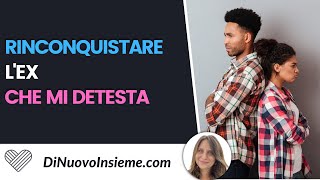 Come riconquistare l’ex che mi detesta?