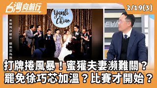 2025.02.19【台灣向前行 Part3】 打牌捲風暴！蜜獾夫妻瀕難關？  罷免徐巧芯加溫？比賽才開始？