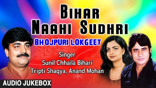 BIHAR NAAHI SUDHRI | BHOJPURI AUDIO SONGS JUKEBOX | Singer - ANAND MOHAN,TRIPTI SHAQYA SUNILChhaila