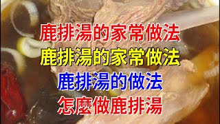 鹿排湯的家常做法鹿排湯的家常做法 鹿排湯的做法 怎麼做鹿排湯