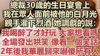 總裁30歲的生日宴會上，我在眾人面前被他的白月光，親手灌下烈酒，她調戲的說：我喝醉了才好玩，大家想看嗎？全場發出哄笑像看一個笑話，2年後我華麗歸來嚇傻所有人#九點夜讀#小說#爽文#總裁#霸總#白月光